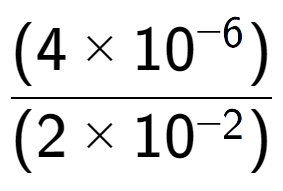 A LaTex expression showing \frac{(4 multiplied by 10 to the power of -6 ) }{ (2 multiplied by 10 to the power of -2 )}