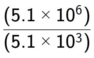 A LaTex expression showing \frac{(5.1 multiplied by 10 to the power of 6 ) }{ (5.1 multiplied by 10 to the power of 3 )}
