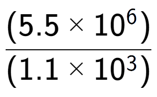 A LaTex expression showing \frac{(5.5 multiplied by 10 to the power of 6 ) }{ (1.1 multiplied by 10 to the power of 3 )}