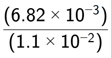 A LaTex expression showing \frac{(6.82 multiplied by 10 to the power of -3 ) }{ (1.1 multiplied by 10 to the power of -2 )}