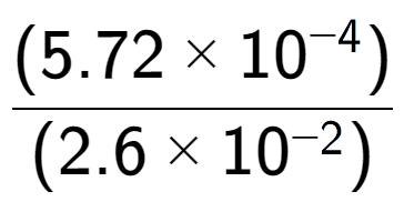 A LaTex expression showing \frac{(5.72 multiplied by 10 to the power of -4 ) }{ (2.6 multiplied by 10 to the power of -2 )}
