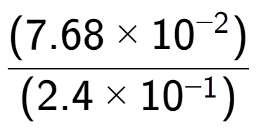 A LaTex expression showing \frac{(7.68 multiplied by 10 to the power of -2 ) }{ (2.4 multiplied by 10 to the power of -1 )}