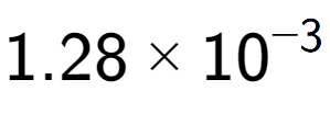 A LaTex expression showing 1.28 multiplied by 10 to the power of -3