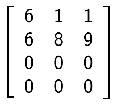 A LaTex expression showing \left[ {\begin{array} {cccc} 6 & 1 & 1 \\ 6 & 8 & 9 \\ 0 & 0 & 0 \\ 0 & 0 & 0 \end{array} } \right]