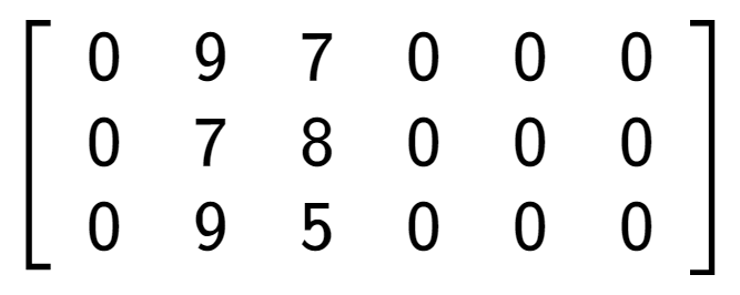 A LaTex expression showing \left[ {\begin{array} {ccc} 0 & 9 & 7 & 0 & 0 & 0 \\ 0 & 7 & 8 & 0 & 0 & 0 \\ 0 & 9 & 5 & 0 & 0 & 0 \end{array} } \right]