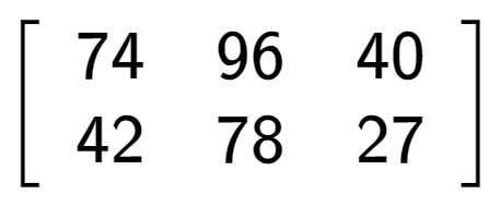 A LaTex expression showing \left[ {\begin{array} {cc} 74 & 96 & 40 \\ 42 & 78 & 27 \end{array} } \right]