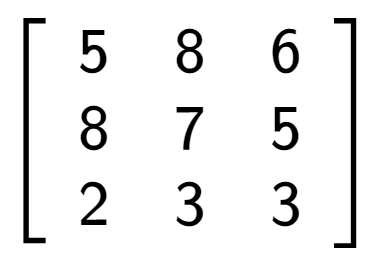 A LaTex expression showing \left[ {\begin{array} {ccc} 5 & 8 & 6 \\ 8 & 7 & 5 \\ 2 & 3 & 3 \end{array} } \right]
