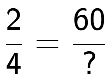 A LaTex expression showing 2 over 4 = 60 over ?