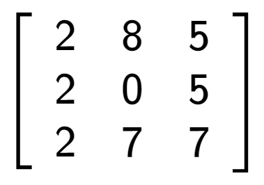 A LaTex expression showing \left[ {\begin{array} {ccc} 2 & 8 & 5 \\ 2 & 0 & 5 \\ 2 & 7 & 7 \end{array} } \right]