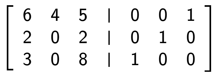 A LaTex expression showing \left[ {\begin{array} {cccc} 6 & 4 & 5 & \vert & 0 & 0 & 1 \\ 2 & 0 & 2 & \vert & 0 & 1 & 0 \\ 3 & 0 & 8 & \vert & 1 & 0 & 0 \end{array} } \right]