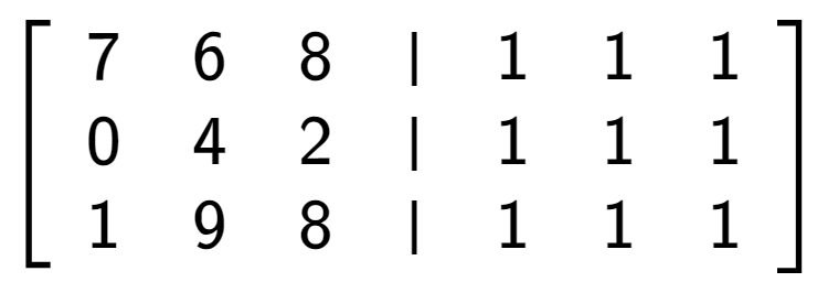 A LaTex expression showing \left[ {\begin{array} {cccc} 7 & 6 & 8 & \vert & 1 & 1 & 1 \\ 0 & 4 & 2 & \vert & 1 & 1 & 1 \\ 1 & 9 & 8 & \vert & 1 & 1 & 1 \end{array} } \right]