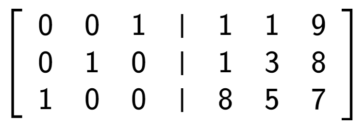 A LaTex expression showing \left[ {\begin{array} {cccc} 0 & 0 & 1 & \vert & 1 & 1 & 9 \\ 0 & 1 & 0 & \vert & 1 & 3 & 8 \\ 1 & 0 & 0 & \vert & 8 & 5 & 7 \end{array} } \right]
