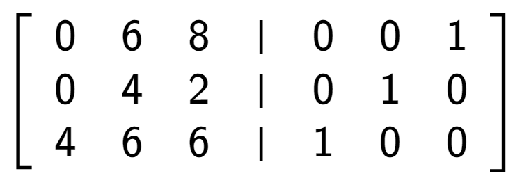 A LaTex expression showing \left[ {\begin{array} {cccc} 0 & 6 & 8 & \vert & 0 & 0 & 1 \\ 0 & 4 & 2 & \vert & 0 & 1 & 0 \\ 4 & 6 & 6 & \vert & 1 & 0 & 0 \end{array} } \right]
