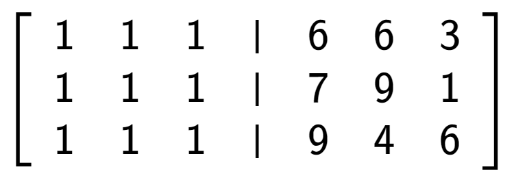 A LaTex expression showing \left[ {\begin{array} {cccc} 1 & 1 & 1 & \vert & 6 & 6 & 3 \\ 1 & 1 & 1 & \vert & 7 & 9 & 1 \\ 1 & 1 & 1 & \vert & 9 & 4 & 6 \end{array} } \right]