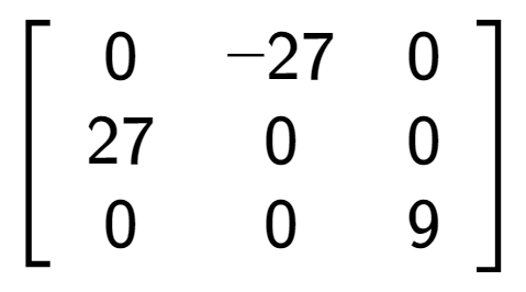 A LaTex expression showing \left[ {\begin{array} {ccc} 0 & -27 & 0 \\ 27 & 0 & 0 \\ 0 & 0 & 9 \end{array} } \right]