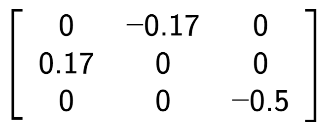 A LaTex expression showing \left[ {\begin{array} {ccc} 0 & -0.17 & 0 \\ 0.17 & 0 & 0 \\ 0 & 0 & -0.5 \end{array} } \right]