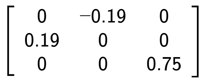 A LaTex expression showing \left[ {\begin{array} {ccc} 0 & -0.19 & 0 \\ 0.19 & 0 & 0 \\ 0 & 0 & 0.75 \end{array} } \right]