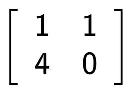 A LaTex expression showing \left[ {\begin{array} {cc} 1 & 1 \\ 4 & 0 \end{array} } \right]