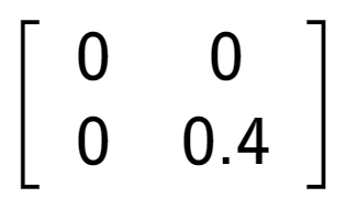 A LaTex expression showing \left[ {\begin{array} {cc} 0 & 0 \\ 0 & 0.4 \end{array} } \right]