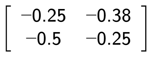 A LaTex expression showing \left[ {\begin{array} {cc} -0.25 & -0.38 \\ -0.5 & -0.25 \end{array} } \right]
