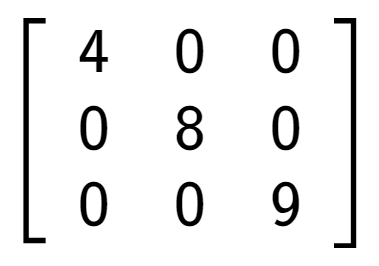 A LaTex expression showing \left[ {\begin{array} {ccc} 4 & 0 & 0 \\ 0 & 8 & 0 \\ 0 & 0 & 9 \end{array} } \right]