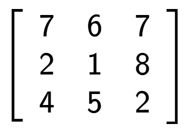 A LaTex expression showing \left[ {\begin{array} {ccc} 7 & 6 & 7 \\ 2 & 1 & 8 \\ 4 & 5 & 2 \end{array} } \right]