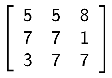 A LaTex expression showing \left[ {\begin{array} {ccc} 5 & 5 & 8 \\ 7 & 7 & 1 \\ 3 & 7 & 7 \end{array} } \right]