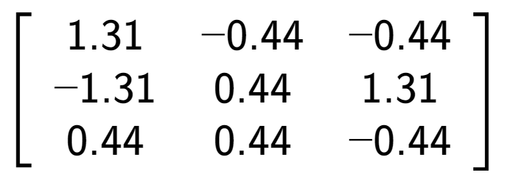A LaTex expression showing \left[ {\begin{array} {ccc} 1.31 & -0.44 & -0.44 \\ -1.31 & 0.44 & 1.31 \\ 0.44 & 0.44 & -0.44 \end{array} } \right]