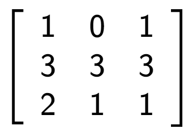 A LaTex expression showing \left[ {\begin{array} {ccc} 1 & 0 & 1 \\ 3 & 3 & 3 \\ 2 & 1 & 1 \end{array} } \right]