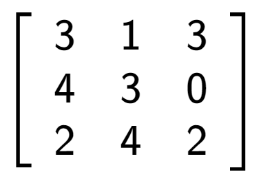 A LaTex expression showing \left[ {\begin{array} {ccc} 3 & 1 & 3 \\ 4 & 3 & 0 \\ 2 & 4 & 2 \end{array} } \right]