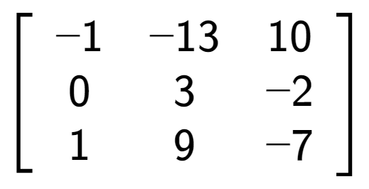 A LaTex expression showing \left[ {\begin{array} {ccc} -1 & -13 & 10 \\ 0 & 3 & -2 \\ 1 & 9 & -7 \end{array} } \right]