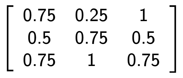 A LaTex expression showing \left[ {\begin{array} {ccc} 0.75 & 0.25 & 1 \\ 0.5 & 0.75 & 0.5 \\ 0.75 & 1 & 0.75 \end{array} } \right]