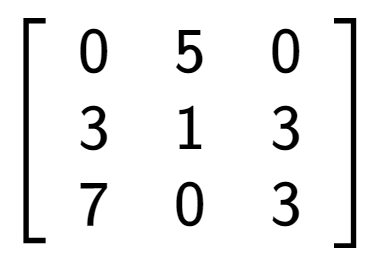 A LaTex expression showing \left[ {\begin{array} {ccc} 0 & 5 & 0 \\ 3 & 1 & 3 \\ 7 & 0 & 3 \end{array} } \right]