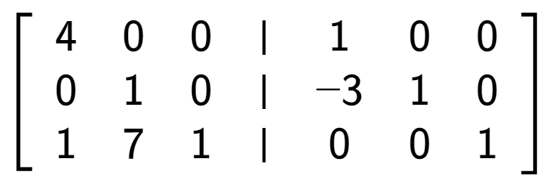 A LaTex expression showing \left[ {\begin{array} {cccc} 4 & 0 & 0 & \vert & 1 & 0 & 0 \\ 0 & 1 & 0 & \vert & -3 & 1 & 0 \\ 1 & 7 & 1 & \vert & 0 & 0 & 1 \end{array} } \right]