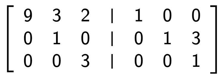 A LaTex expression showing \left[ {\begin{array} {cccc} 9 & 3 & 2 & \vert & 1 & 0 & 0 \\ 0 & 1 & 0 & \vert & 0 & 1 & 3 \\ 0 & 0 & 3 & \vert & 0 & 0 & 1 \end{array} } \right]
