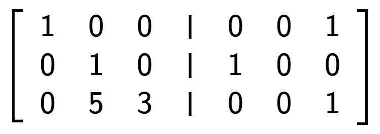 A LaTex expression showing \left[ {\begin{array} {cccc} 1 & 0 & 0 & \vert & 0 & 0 & 1 \\ 0 & 1 & 0 & \vert & 1 & 0 & 0 \\ 0 & 5 & 3 & \vert & 0 & 0 & 1 \end{array} } \right]