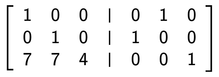 A LaTex expression showing \left[ {\begin{array} {cccc} 1 & 0 & 0 & \vert & 0 & 1 & 0 \\ 0 & 1 & 0 & \vert & 1 & 0 & 0 \\ 7 & 7 & 4 & \vert & 0 & 0 & 1 \end{array} } \right]