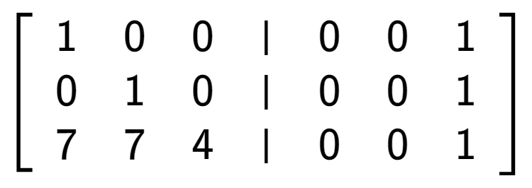 A LaTex expression showing \left[ {\begin{array} {cccc} 1 & 0 & 0 & \vert & 0 & 0 & 1 \\ 0 & 1 & 0 & \vert & 0 & 0 & 1 \\ 7 & 7 & 4 & \vert & 0 & 0 & 1 \end{array} } \right]
