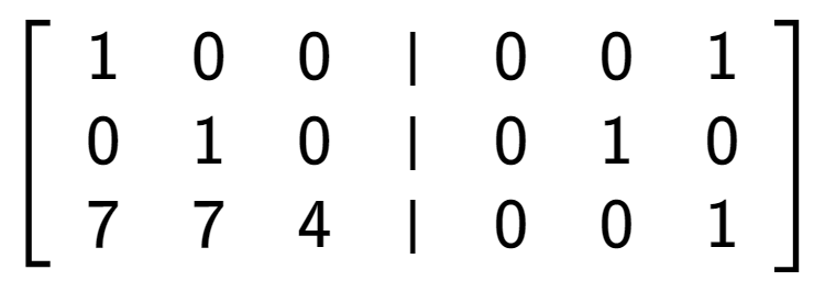 A LaTex expression showing \left[ {\begin{array} {cccc} 1 & 0 & 0 & \vert & 0 & 0 & 1 \\ 0 & 1 & 0 & \vert & 0 & 1 & 0 \\ 7 & 7 & 4 & \vert & 0 & 0 & 1 \end{array} } \right]