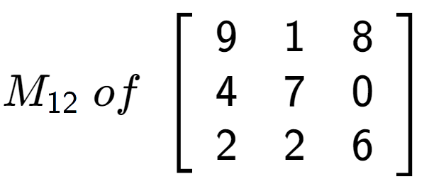 A LaTex expression showing M sub 12 \;of\;\left[ {\begin{array} {ccc} 9 & 1 & 8 \\ 4 & 7 & 0 \\ 2 & 2 & 6 \end{array} } \right]