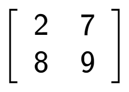 A LaTex expression showing \left[ {\begin{array} {cc} 2 & 7 \\ 8 & 9 \end{array} } \right]