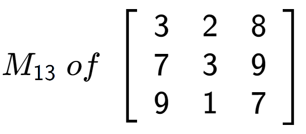 A LaTex expression showing M sub 13 \;of\;\left[ {\begin{array} {ccc} 3 & 2 & 8 \\ 7 & 3 & 9 \\ 9 & 1 & 7 \end{array} } \right]