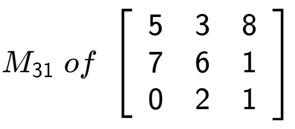A LaTex expression showing M sub 31 \;of\;\left[ {\begin{array} {ccc} 5 & 3 & 8 \\ 7 & 6 & 1 \\ 0 & 2 & 1 \end{array} } \right]