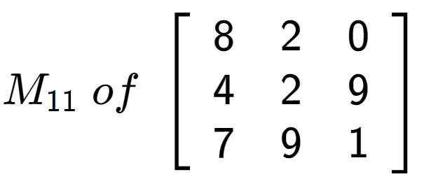 A LaTex expression showing M sub 11 \;of\;\left[ {\begin{array} {ccc} 8 & 2 & 0 \\ 4 & 2 & 9 \\ 7 & 9 & 1 \end{array} } \right]