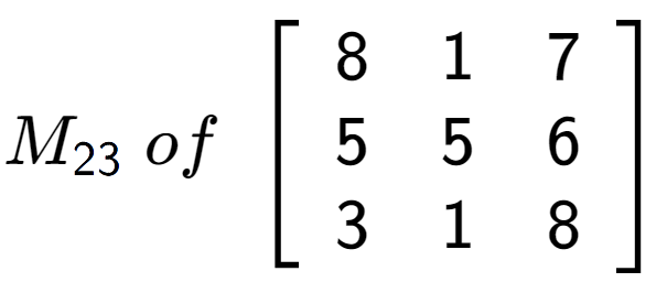A LaTex expression showing M sub 23 \;of\;\left[ {\begin{array} {ccc} 8 & 1 & 7 \\ 5 & 5 & 6 \\ 3 & 1 & 8 \end{array} } \right]