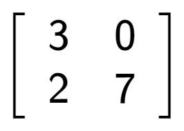 A LaTex expression showing \left[ {\begin{array} {cc} 3 & 0 \\ 2 & 7 \end{array} } \right]