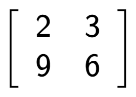 A LaTex expression showing \left[ {\begin{array} {cc} 2 & 3 \\ 9 & 6 \end{array} } \right]