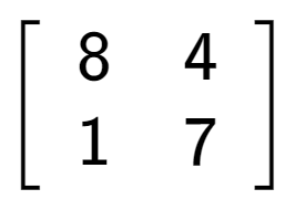 A LaTex expression showing \left[ {\begin{array} {cc} 8 & 4 \\ 1 & 7 \end{array} } \right]