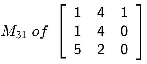 A LaTex expression showing M sub 31 \;of\;\left[ {\begin{array} {ccc} 1 & 4 & 1 \\ 1 & 4 & 0 \\ 5 & 2 & 0 \end{array} } \right]