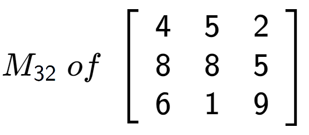 A LaTex expression showing M sub 32 \;of\;\left[ {\begin{array} {ccc} 4 & 5 & 2 \\ 8 & 8 & 5 \\ 6 & 1 & 9 \end{array} } \right]